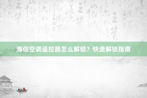 海信空调遥控器怎么解锁？快速解锁指南