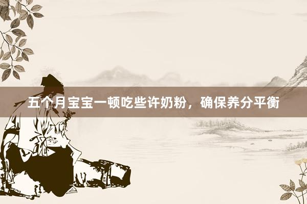 五个月宝宝一顿吃些许奶粉，确保养分平衡