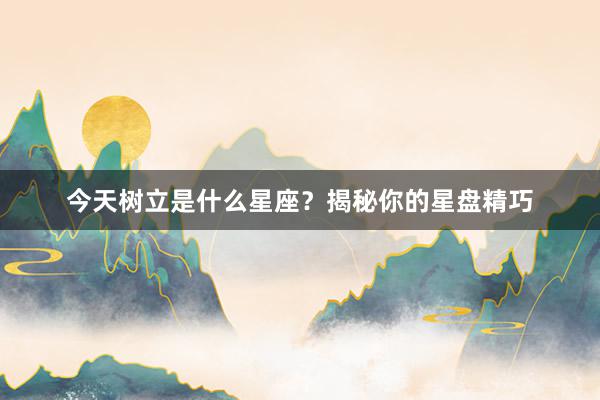 今天树立是什么星座？揭秘你的星盘精巧