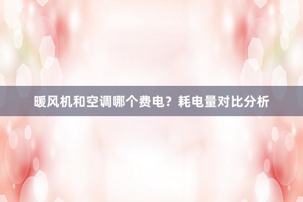 暖风机和空调哪个费电？耗电量对比分析