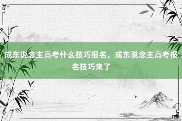成东说念主高考什么技巧报名，成东说念主高考报名技巧来了