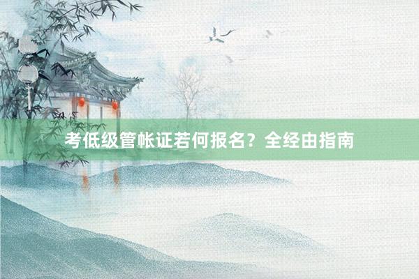 考低级管帐证若何报名？全经由指南