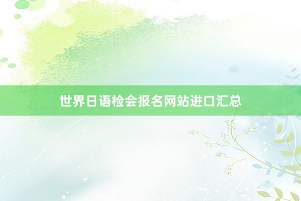 世界日语检会报名网站进口汇总