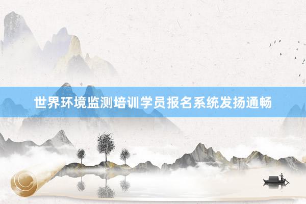 世界环境监测培训学员报名系统发扬通畅
