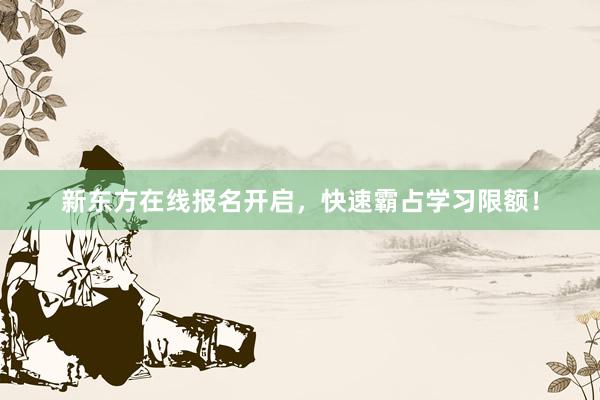新东方在线报名开启，快速霸占学习限额！