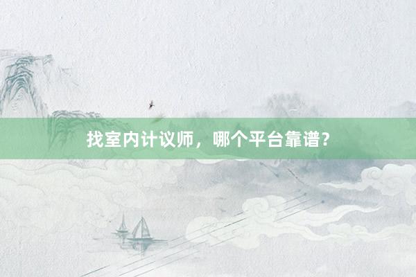 找室内计议师，哪个平台靠谱？