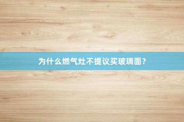 为什么燃气灶不提议买玻璃面？