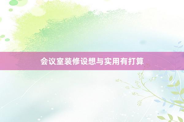 会议室装修设想与实用有打算