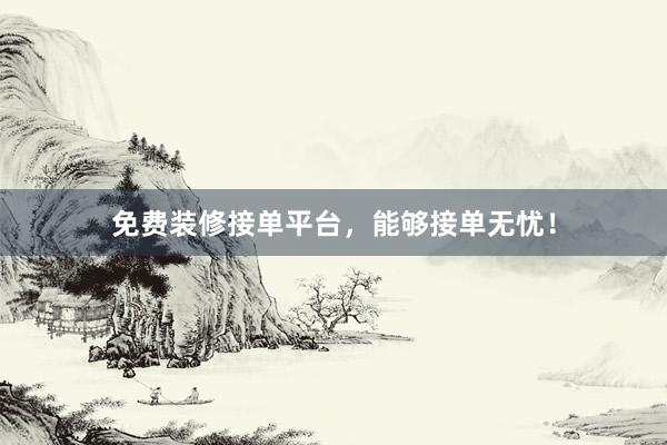 免费装修接单平台，能够接单无忧！