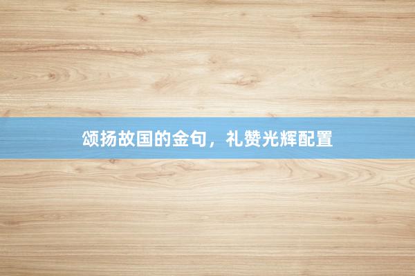 颂扬故国的金句，礼赞光辉配置
