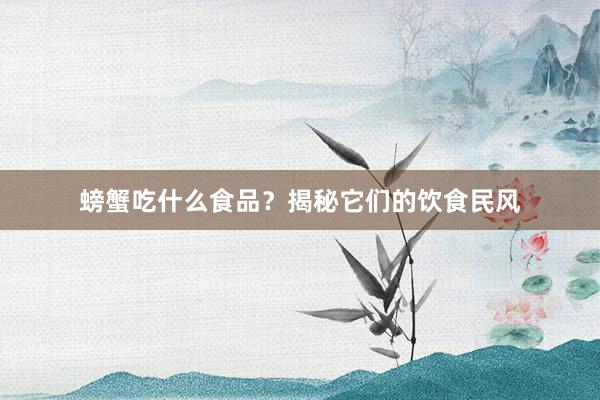 螃蟹吃什么食品？揭秘它们的饮食民风