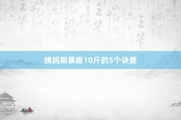 姨妈期暴瘦10斤的5个诀要