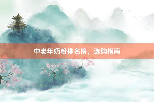 中老年奶粉排名榜，选购指南