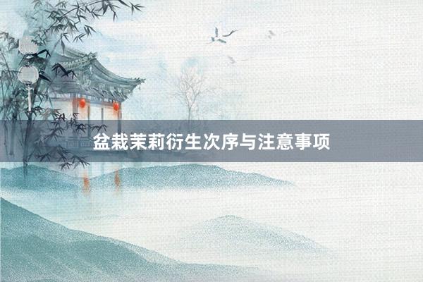 盆栽茉莉衍生次序与注意事项